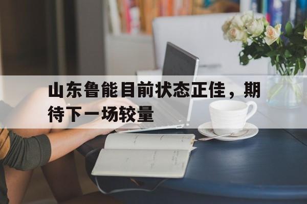 山东鲁能目前状态正佳，期待下一场较量